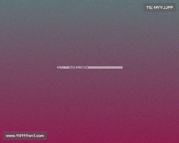 4AM电子竞技CEO,4AM CEO亲曝猛料内部战略全面复盘,罕见发声引爆行业震动 4AM电子竞技CEO,4AM CEO亲曝猛料内部战略全面复盘,罕见发声引爆行业震动